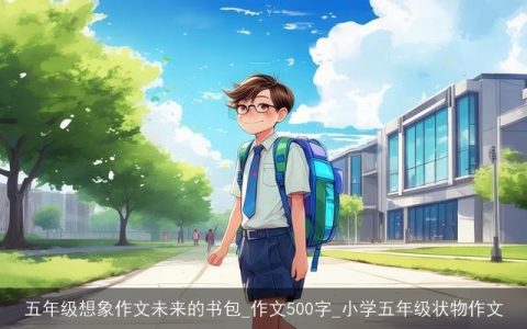 五年级想象作文未来的书包_作文500字_小学五年级状物作文