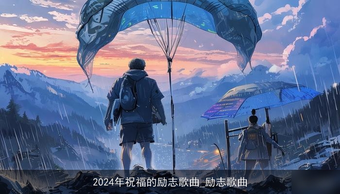 2024年祝福的励志歌曲_励志歌曲