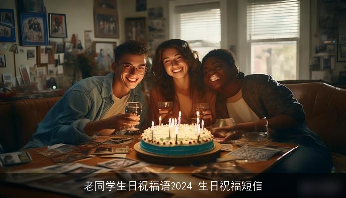 老同学生日祝福语2024_生日祝福短信