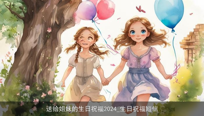 送给姐妹的生日祝福2024_生日祝福短信