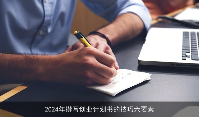 2024年撰写创业计划书的技巧六要素