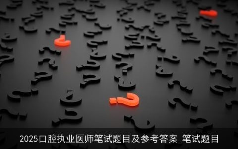 2025口腔执业医师笔试题目及参考答案_笔试题目