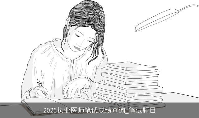 2025执业医师笔试成绩查询_笔试题目