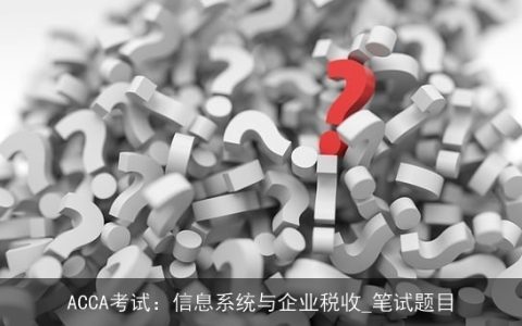 ACCA考试：信息系统与企业税收_笔试题目