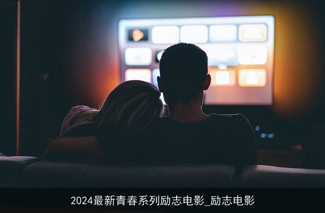 2024最新青春系列励志电影_励志电影