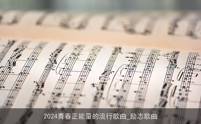 2024青春正能量的流行歌曲_励志歌曲