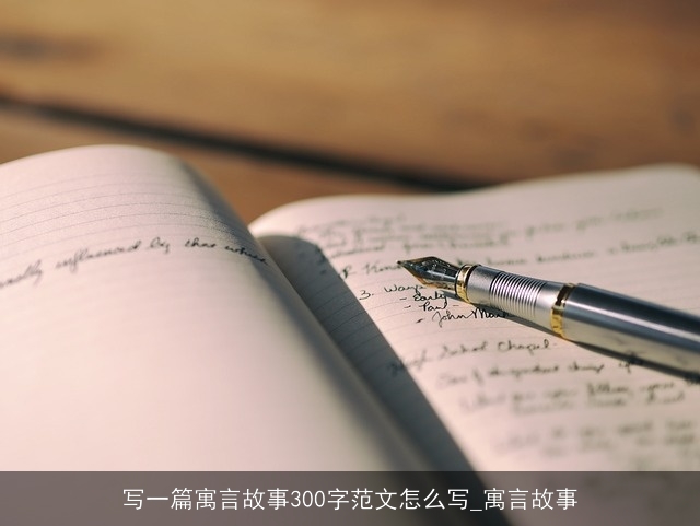 写一篇寓言故事300字范文怎么写_寓言故事