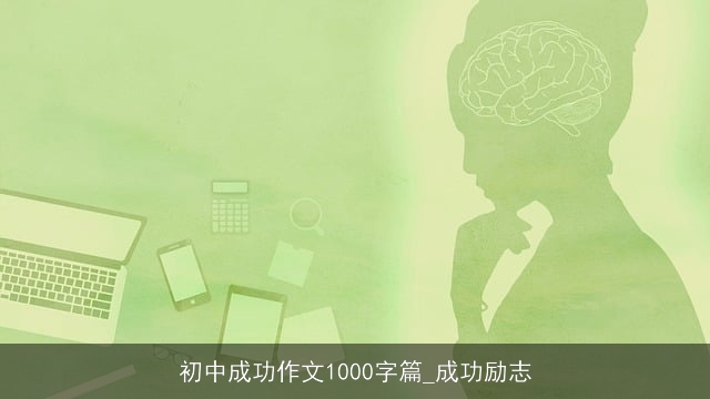 初中成功作文1000字篇_成功励志