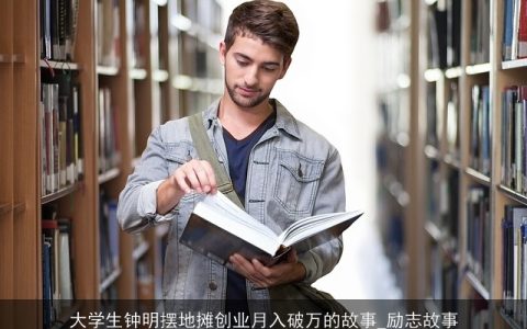 大学生钟明摆地摊创业月入破万的故事_励志故事