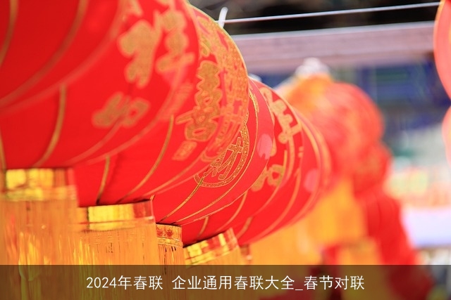 2024年春联 企业通用春联大全_春节对联