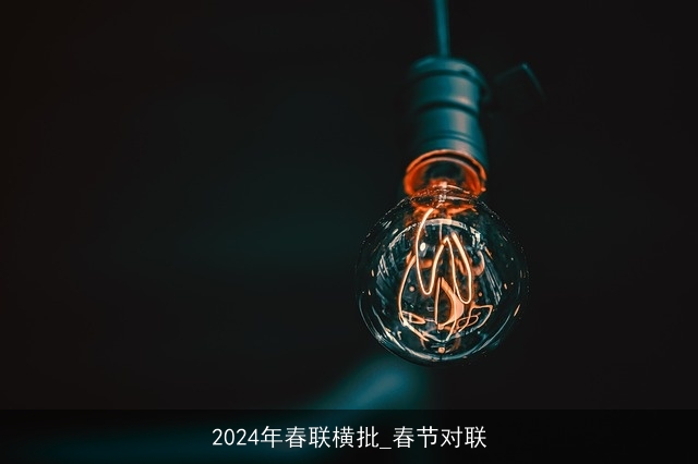 2024年春联横批_春节对联