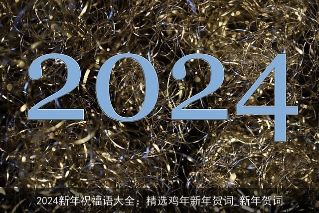 2024新年祝福语大全：精选鸡年新年贺词_新年贺词