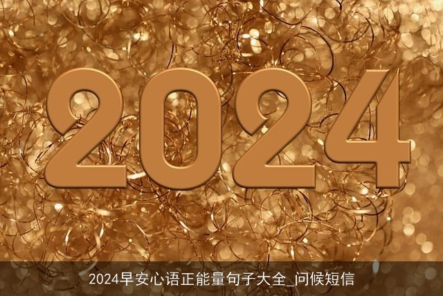 2024早安心语正能量句子大全_问候短信