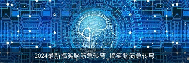 2024最新搞笑脑筋急转弯_搞笑脑筋急转弯