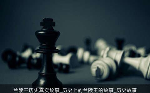 兰陵王历史真实故事_历史上的兰陵王的故事_历史故事