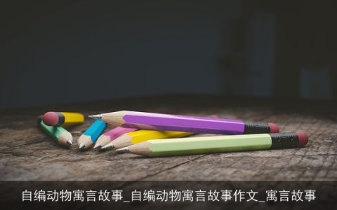 自编动物寓言故事_自编动物寓言故事作文_寓言故事