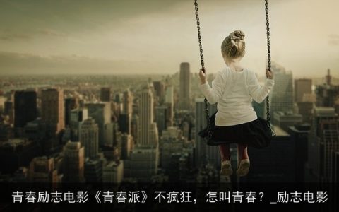 青春励志电影《青春派》不疯狂，怎叫青春？_励志电影