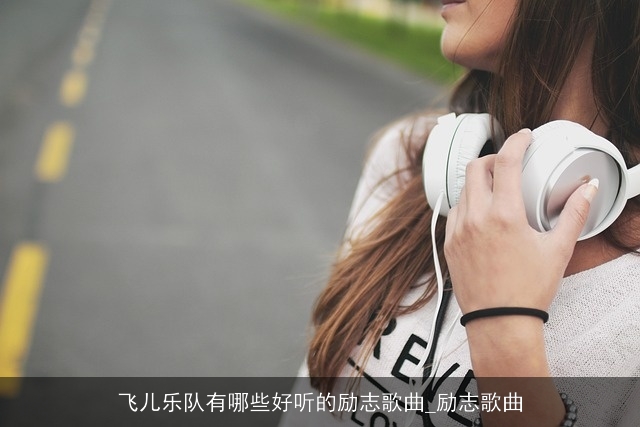 飞儿乐队有哪些好听的励志歌曲_励志歌曲