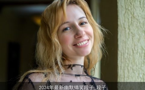 2024年最新幽默搞笑段子_段子