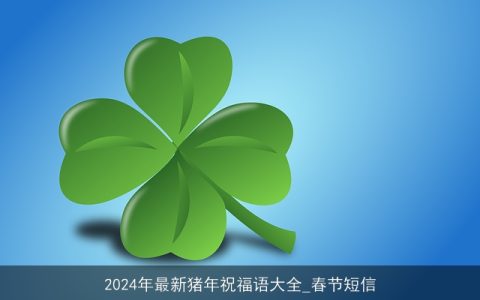 2024年最新猪年祝福语大全_春节短信