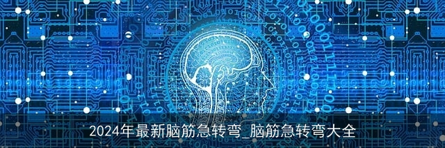 2024年最新脑筋急转弯_脑筋急转弯大全