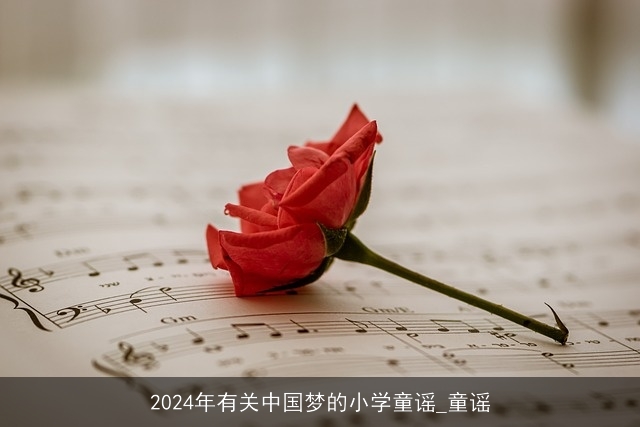 2024年有关中国梦的小学童谣_童谣