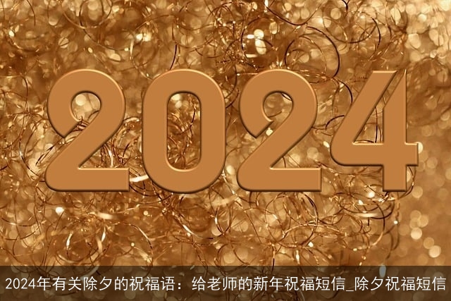 2024年有关除夕的祝福语：给老师的新年祝福短信_除夕祝福短信