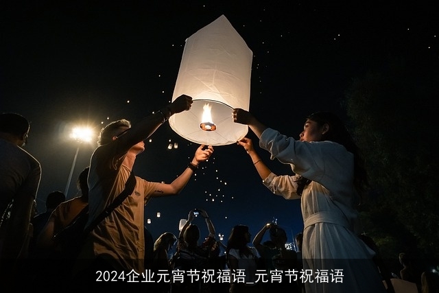 2024企业元宵节祝福语_元宵节祝福语