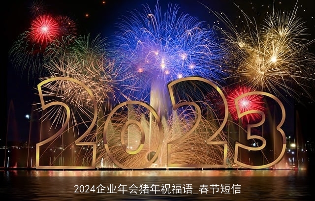 2024企业年会猪年祝福语_春节短信