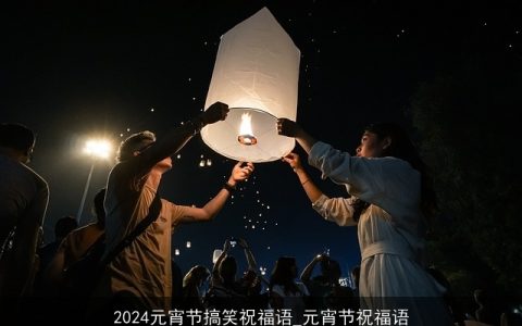 2024元宵节搞笑祝福语_元宵节祝福语