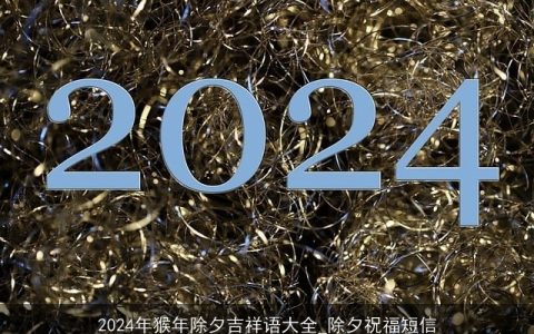 2024年猴年除夕吉祥语大全_除夕祝福短信