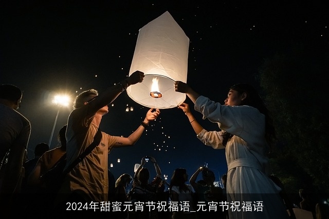 2024年甜蜜元宵节祝福语_元宵节祝福语