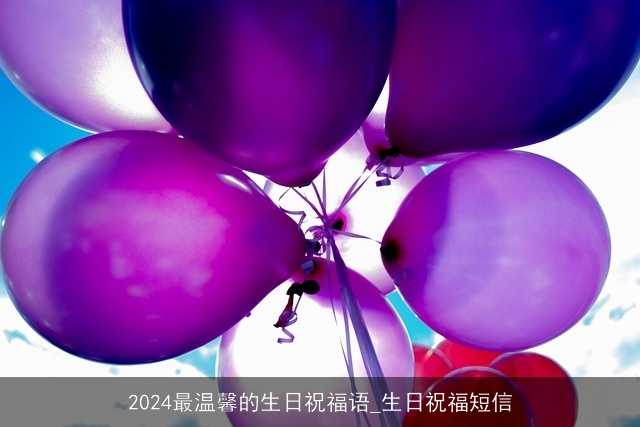 2024最温馨的生日祝福语_生日祝福短信