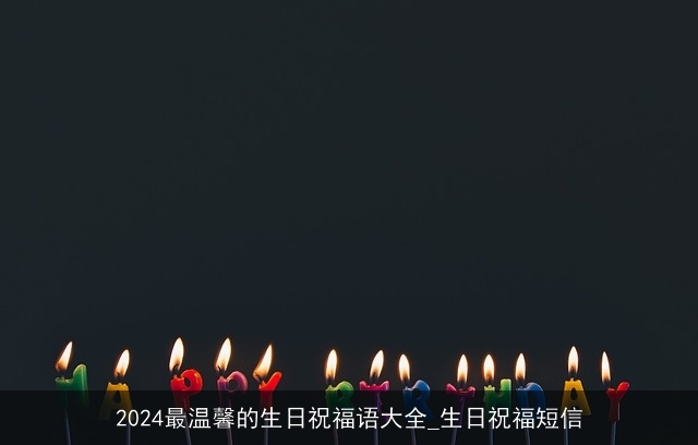 2024最温馨的生日祝福语大全_生日祝福短信