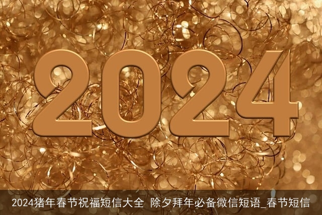 2024猪年春节祝福短信大全 除夕拜年必备微信短语_春节短信