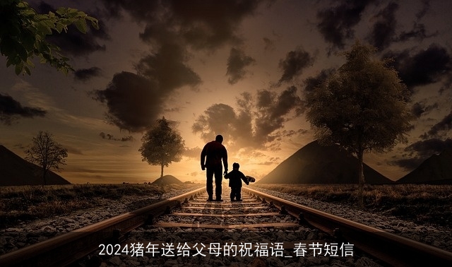 2024猪年送给父母的祝福语_春节短信