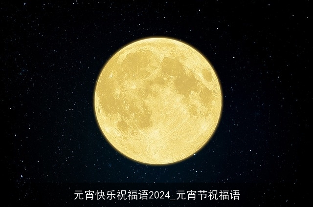 元宵快乐祝福语2024_元宵节祝福语