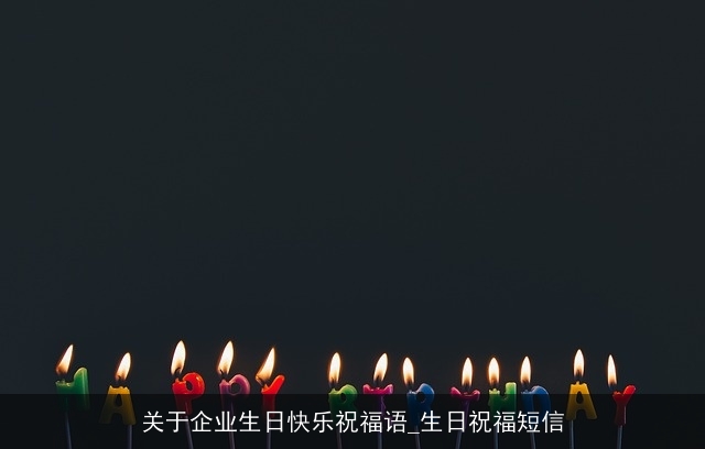 关于企业生日快乐祝福语_生日祝福短信