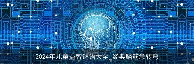 2024年儿童益智谜语大全_经典脑筋急转弯