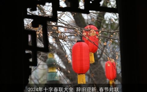 2024年十字春联大全 辞旧迎新_春节对联