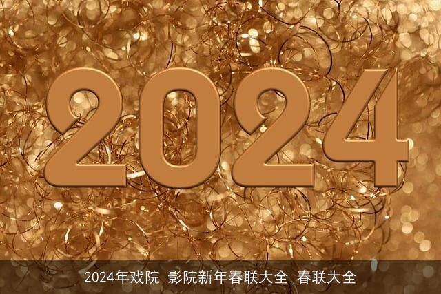 2024年戏院 影院新年春联大全_春联大全