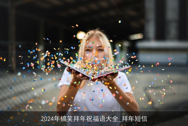 2024年搞笑拜年祝福语大全_拜年短信