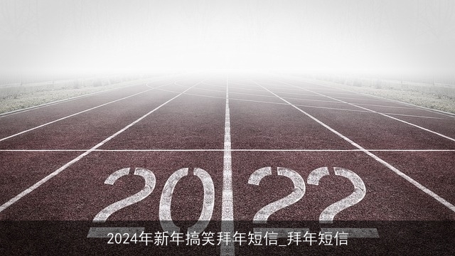 2024年新年搞笑拜年短信_拜年短信