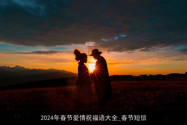 2024年春节爱情祝福语大全_春节短信