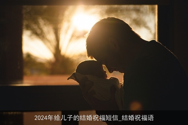 2024年给儿子的结婚祝福短信_结婚祝福语