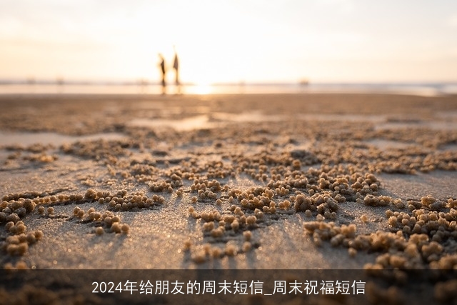 2024年给朋友的周末短信_周末祝福短信