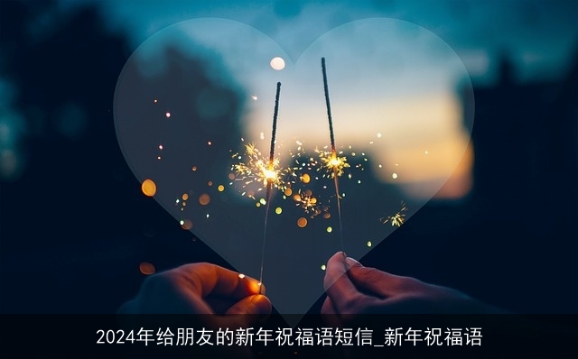 2024年给朋友的新年祝福语短信_新年祝福语