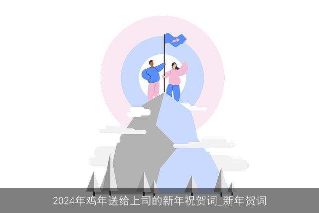 2024年鸡年送给上司的新年祝贺词_新年贺词