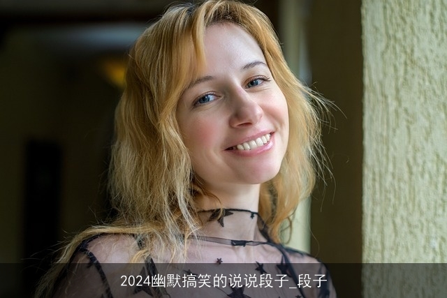 2024幽默搞笑的说说段子_段子