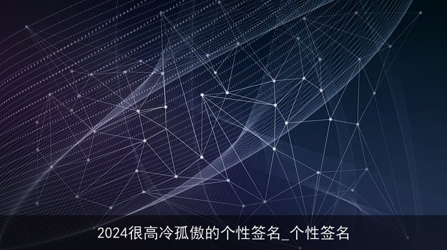 2024很高冷孤傲的个性签名_个性签名